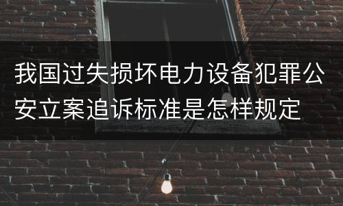我国过失损坏电力设备犯罪公安立案追诉标准是怎样规定