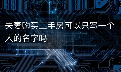 夫妻购买二手房可以只写一个人的名字吗
