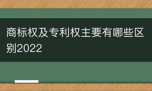 商标权及专利权主要有哪些区别2022