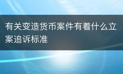有关变造货币案件有着什么立案追诉标准
