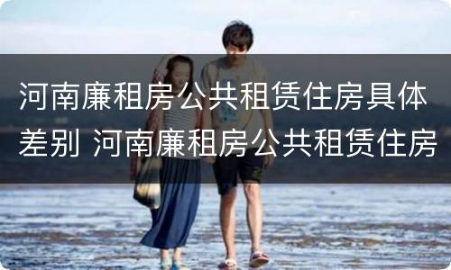 河南廉租房公共租赁住房具体差别 河南廉租房公共租赁住房具体差别有哪些