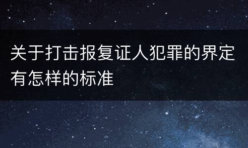 关于打击报复证人犯罪的界定有怎样的标准