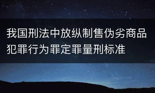 我国刑法中放纵制售伪劣商品犯罪行为罪定罪量刑标准