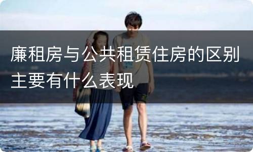 廉租房与公共租赁住房的区别主要有什么表现