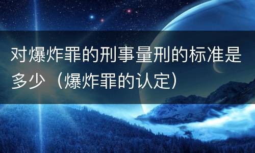对爆炸罪的刑事量刑的标准是多少（爆炸罪的认定）
