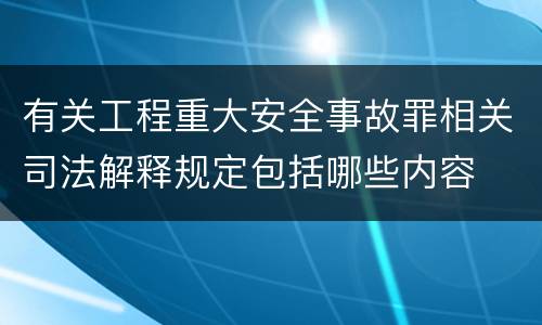 有关工程重大安全事故罪相关司法解释规定包括哪些内容