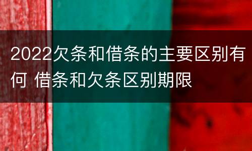 2022欠条和借条的主要区别有何 借条和欠条区别期限