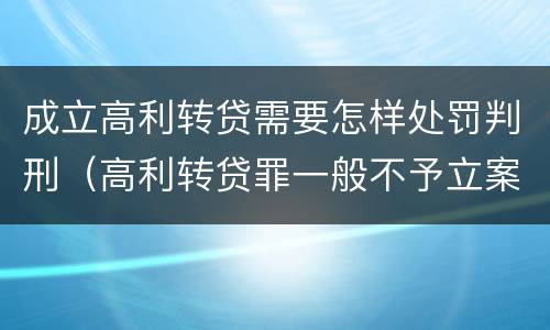 成立高利转贷需要怎样处罚判刑（高利转贷罪一般不予立案）