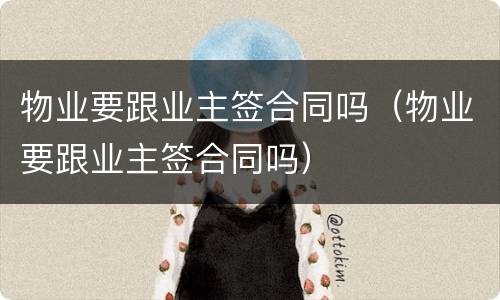 物业要跟业主签合同吗（物业要跟业主签合同吗）