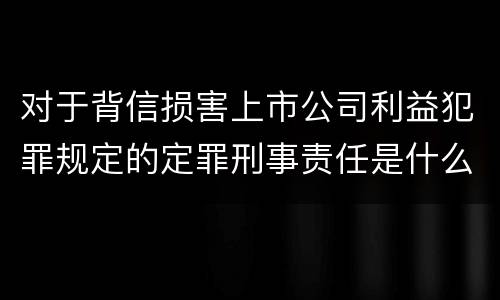 对于背信损害上市公司利益犯罪规定的定罪刑事责任是什么样的