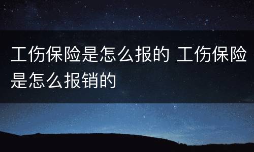 工伤保险是怎么报的 工伤保险是怎么报销的
