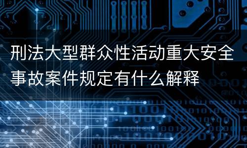 刑法大型群众性活动重大安全事故案件规定有什么解释