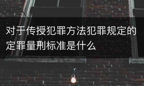 对于传授犯罪方法犯罪规定的定罪量刑标准是什么