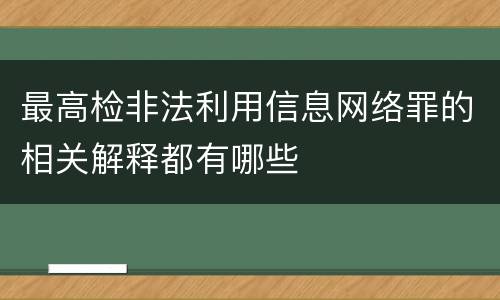 最高检非法利用信息网络罪的相关解释都有哪些