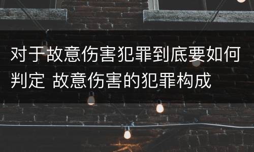 对于故意伤害犯罪到底要如何判定 故意伤害的犯罪构成