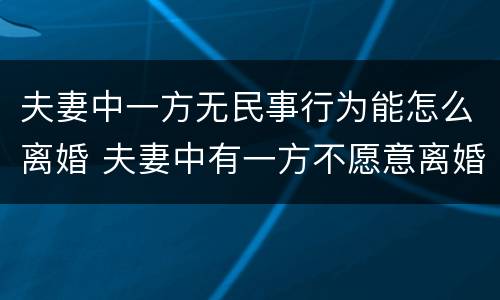夫妻中一方无民事行为能怎么离婚 夫妻中有一方不愿意离婚怎么办
