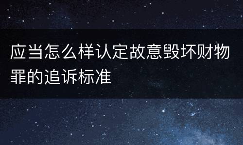 应当怎么样认定故意毁坏财物罪的追诉标准