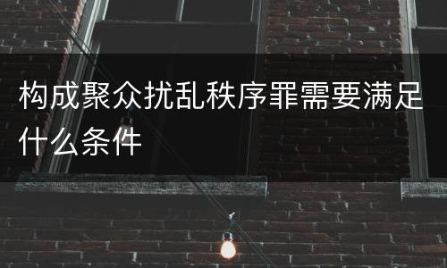 构成聚众扰乱秩序罪需要满足什么条件