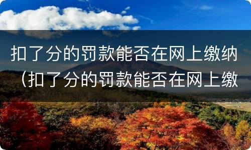 扣了分的罚款能否在网上缴纳（扣了分的罚款能否在网上缴纳呢）
