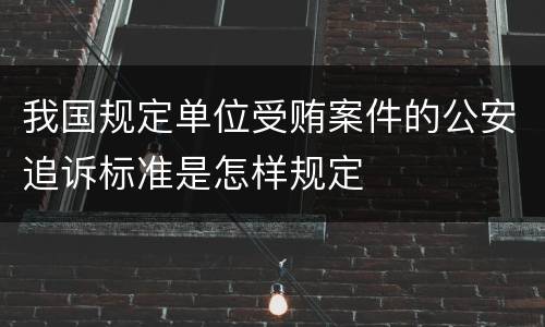 我国规定单位受贿案件的公安追诉标准是怎样规定