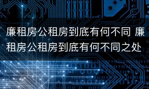 廉租房公租房到底有何不同 廉租房公租房到底有何不同之处