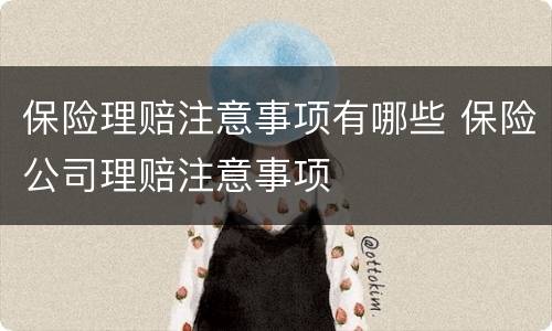 保险理赔注意事项有哪些 保险公司理赔注意事项