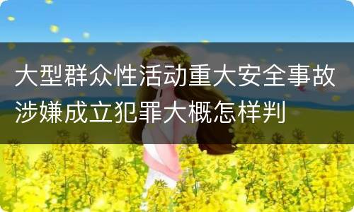 大型群众性活动重大安全事故涉嫌成立犯罪大概怎样判