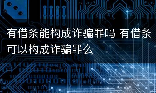 有借条能构成诈骗罪吗 有借条可以构成诈骗罪么