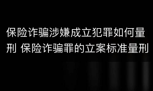 保险诈骗涉嫌成立犯罪如何量刑 保险诈骗罪的立案标准量刑