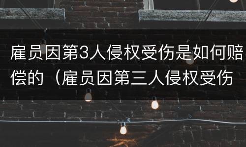 雇员因第3人侵权受伤是如何赔偿的（雇员因第三人侵权受伤,雇主是否承担责任）