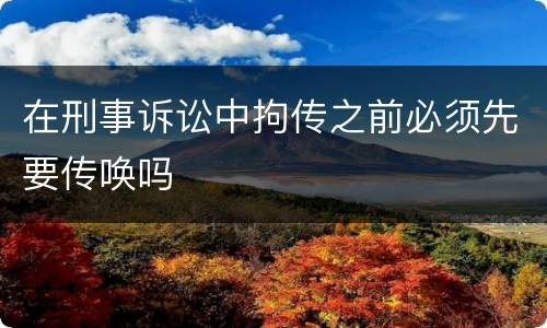 在刑事诉讼中拘传之前必须先要传唤吗