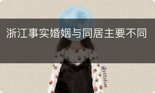浙江事实婚姻与同居主要不同