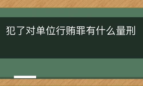 犯了对单位行贿罪有什么量刑