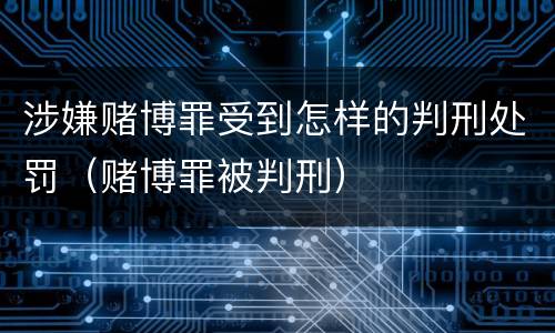 涉嫌赌博罪受到怎样的判刑处罚（赌博罪被判刑）