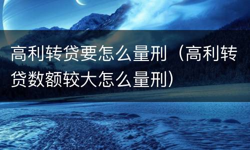 高利转贷要怎么量刑（高利转贷数额较大怎么量刑）