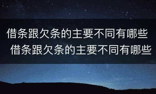 借条跟欠条的主要不同有哪些 借条跟欠条的主要不同有哪些呢