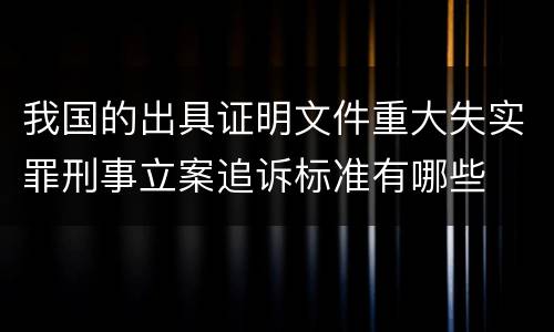 我国的出具证明文件重大失实罪刑事立案追诉标准有哪些
