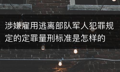 涉嫌雇用逃离部队军人犯罪规定的定罪量刑标准是怎样的