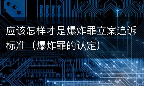 应该怎样才是爆炸罪立案追诉标准（爆炸罪的认定）