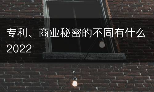 专利、商业秘密的不同有什么2022