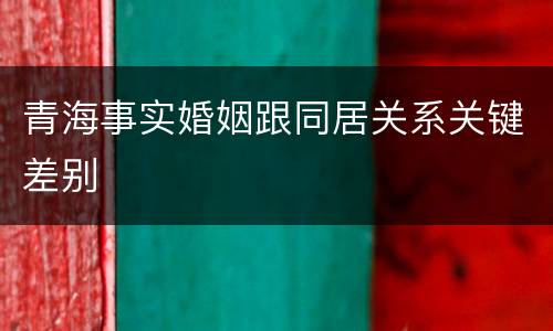 青海事实婚姻跟同居关系关键差别