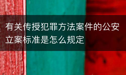 有关传授犯罪方法案件的公安立案标准是怎么规定