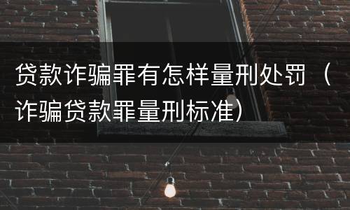贷款诈骗罪有怎样量刑处罚（诈骗贷款罪量刑标准）