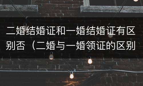 二婚结婚证和一婚结婚证有区别否（二婚与一婚领证的区别）