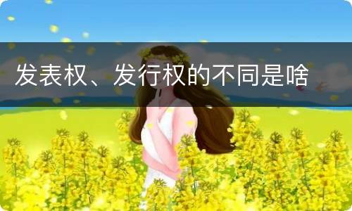 发表权、发行权的不同是啥