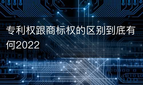 专利权跟商标权的区别到底有何2022