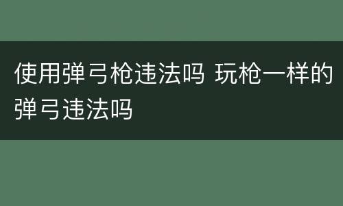 使用弹弓枪违法吗 玩枪一样的弹弓违法吗