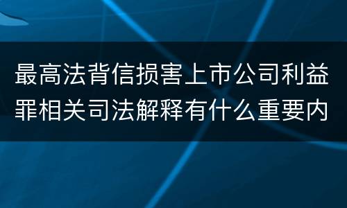 最高法背信损害上市公司利益罪相关司法解释有什么重要内容