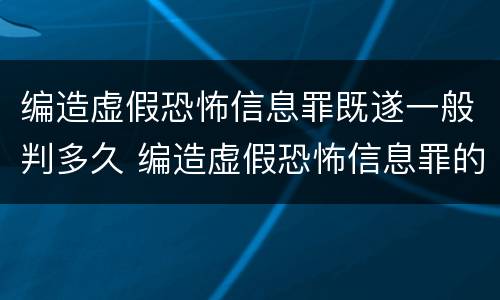 编造虚假恐怖信息罪既遂一般判多久 编造虚假恐怖信息罪的认定和处罚