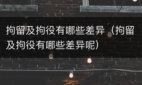 拘留及拘役有哪些差异（拘留及拘役有哪些差异呢）